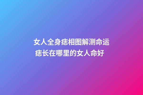 女人全身痣相图解测命运 痣长在哪里的女人命好
